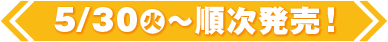 5/30(火)〜順次発売！