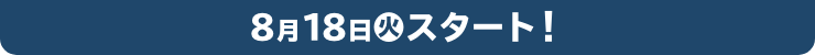 8月18日(化)スタート！