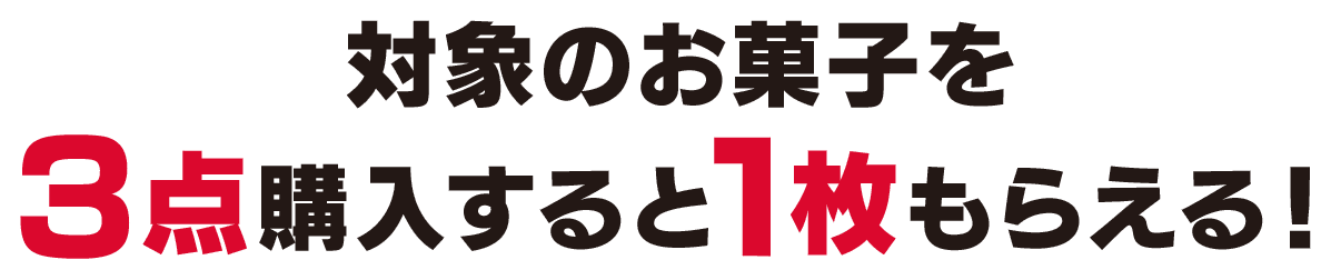 対象のお菓子を3点購入すると1枚もらえる！