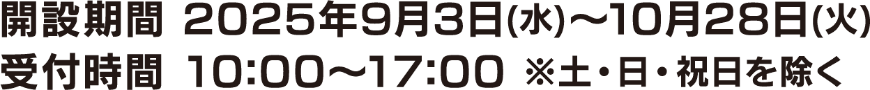 開設期間 2025年9月3日(水)～10月28日(火)／受付時間 10:00～17:00 ※土・日・祝日を除く