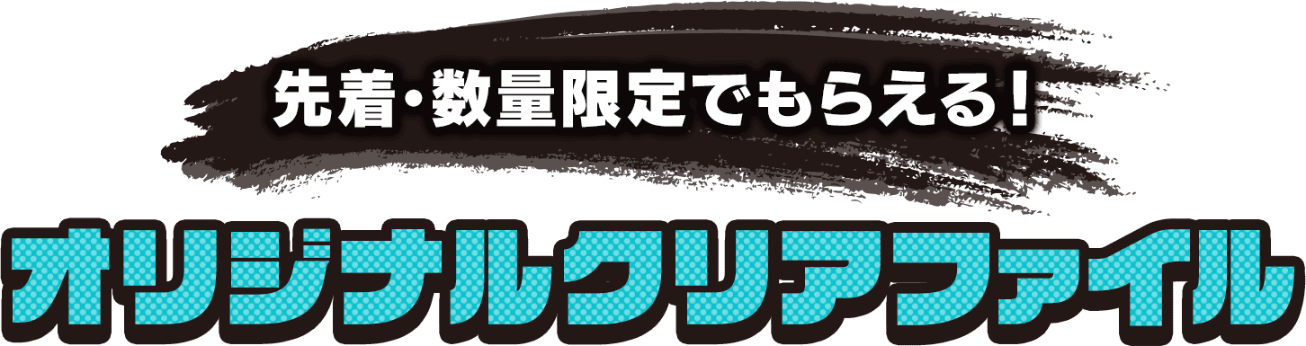 先着・数量限定でもらえる！オリジナルクリアファイル