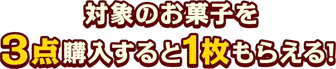 対象のお菓子を3点購入すると1枚もらえる！