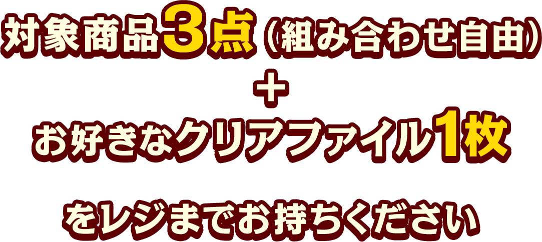 対象商品3点（組み合わせ自由）＋お好きなクリアファイル1枚をレジまでお持ちください
