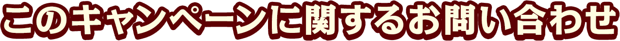 このキャンペーンに関するお問い合わせ