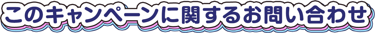 このキャンペーンに関するお問い合わせ