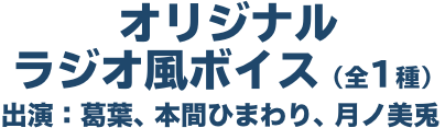 オリジナルラジオ風ボイス（全1種） 出演：葛葉、本間ひまわり、月ノ美兎