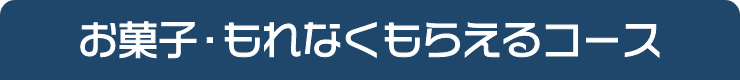 お菓子・もれなくもらえるコース