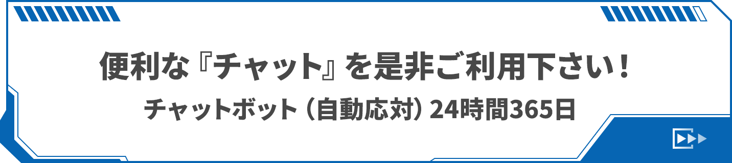便利な『チャット』を是非ご利用下さい！　チャットボット（自動応対）24時間365日チャット（有人応対）平日9:00～17:00