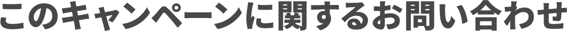 このキャンペーンに関するお問い合わせ