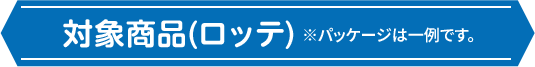 対象商品(ロッテ) ※パッケージは一例です。