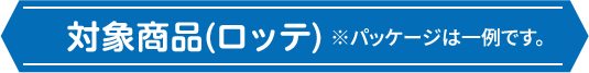 対象商品(ロッテ) ※パッケージは一例です。