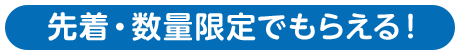 先着・数量限定でもらえる！