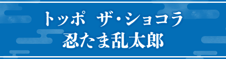 トッポ ザ・ショコラ 忍たま乱太郎