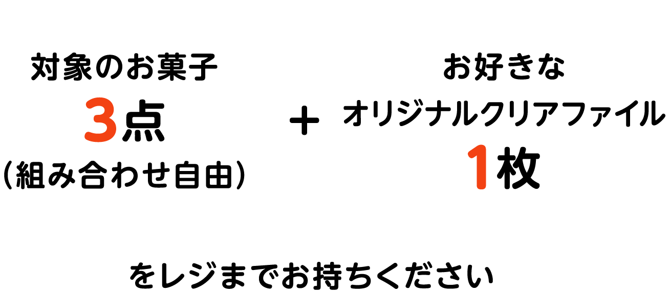 対象のお菓子3点（組み合わせ自由）＋お好きなオリジナルクリアファイル1枚 をレジまでお持ちください