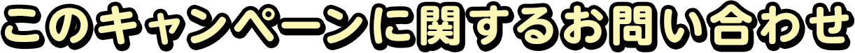 このキャンペーンに関するお問い合わせ