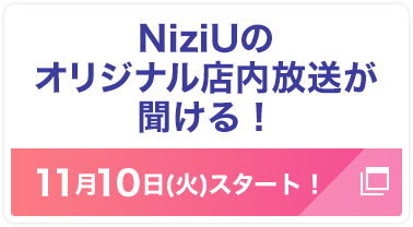 NiziUのオリジナル店内放送が聞ける！