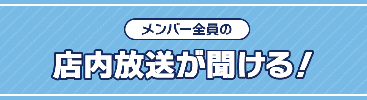 メンバー全員の店内放送が聞ける！