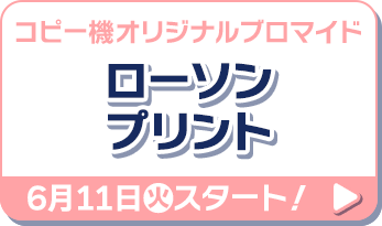 コピー機オリジナルブロマイド ローソンプリント 6月11日(火)スタート！
