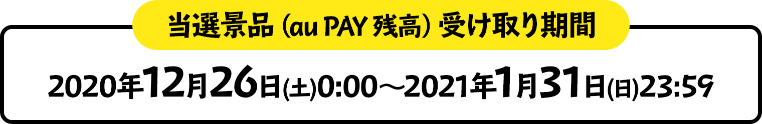 当選景品（au PAY 残高）受け取り期間 2020年12月26日(土)0:00～2021年1月31日(日)23:59