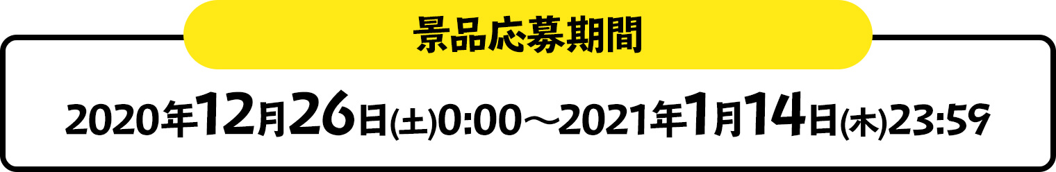 景品応募期間 2020年12月26日(土)0:00～2021年1月14日(木)23:59