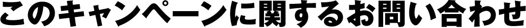 このキャンペーンに関するお問い合わせ