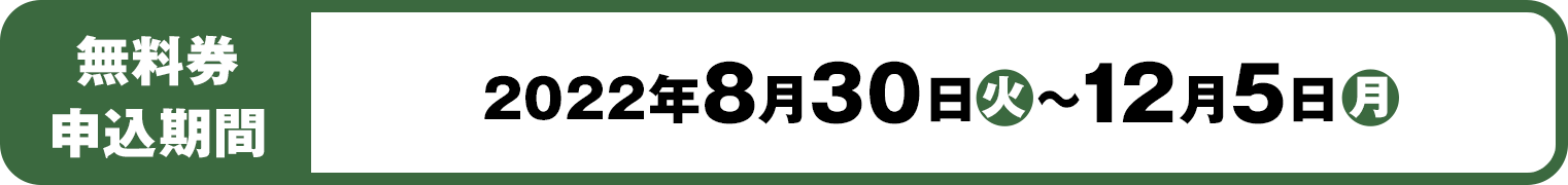 無料券申込期間：2022年8月30日(火)～12月5日(月)