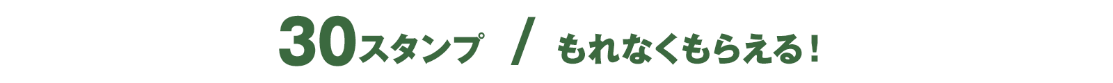 30スタンプ / もれなくもらえる！