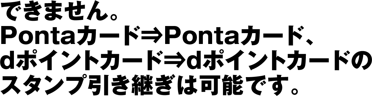 できません。Pontaカード⇒Pontaカード、dポイントカード⇒dポイントカードのスタンプ引き継ぎは可能です。