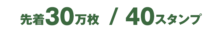 先着30万枚 / 40スタンプ