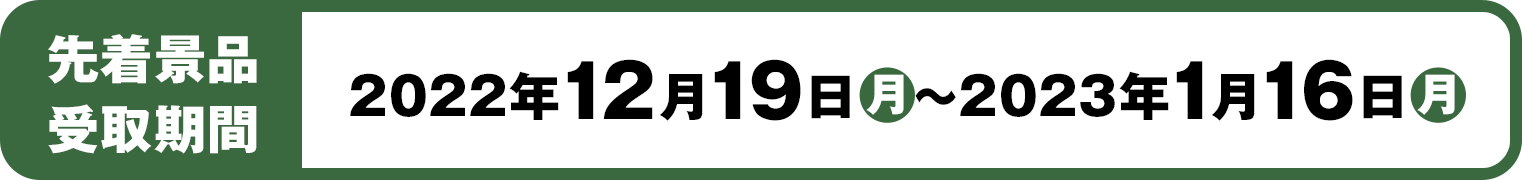 先着景品受取期間：2022年12月19日(月)～2023年1月16日(月)