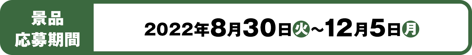 景品応募期間：2022年8月30日(火)～12月5日(月)