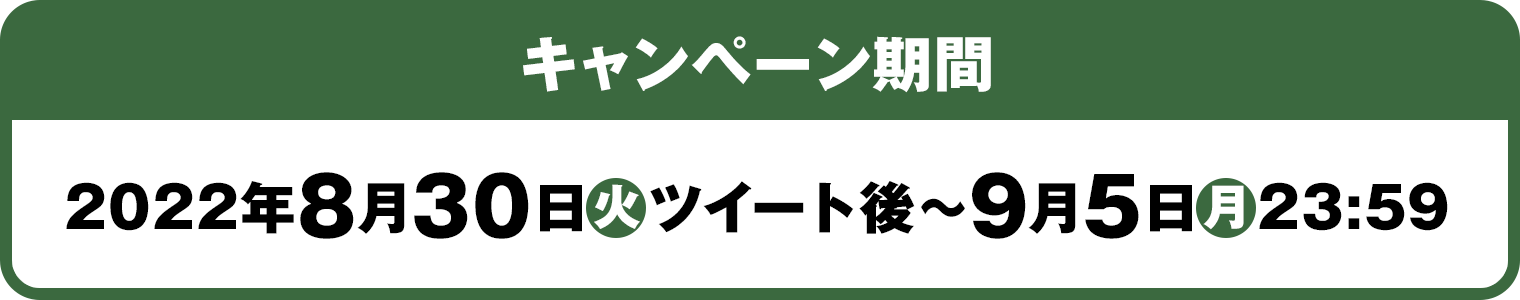 キャンペーン期間：2022年8月30日(火)ツイート後～9月5日　23:59(月)