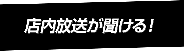 店内放送が聞ける！