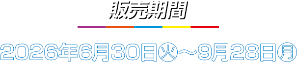 販売期間 2026年6月30日(火)〜9月28日(月)