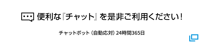 便利な「チャット」を是非ご利用ください！ チャットボット（自動応対）24時間365日 別ウィンドウで開きます