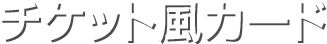 チケット風カード