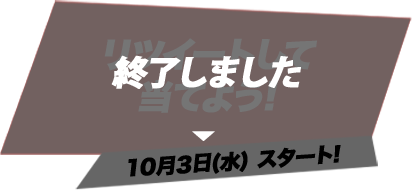 リツイートして当てよう! 10月3日(水)スタート! 終了しました