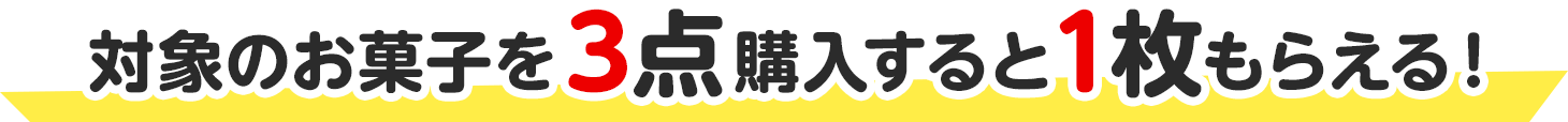 対象のお菓子を3点購入すると1枚もらえる！