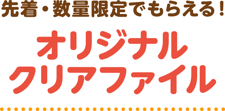 先着・数量限定でもらえる！オリジナルクリアファイル