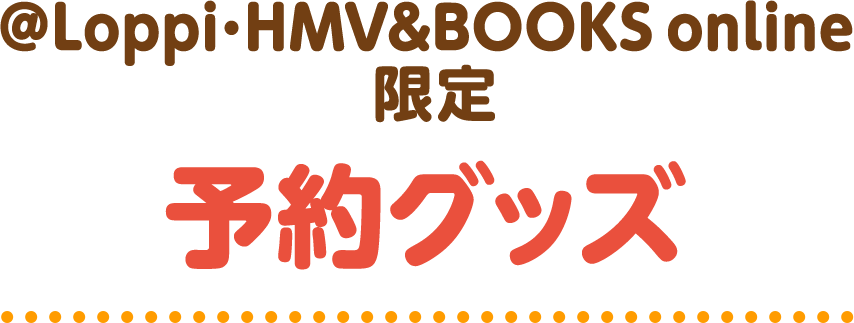 ＠Loppi･HMV&BOOKS online限定 予約グッズ