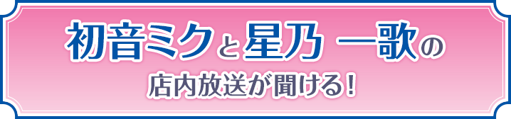 初音ミクと星乃 一歌の店内放送が聞ける！