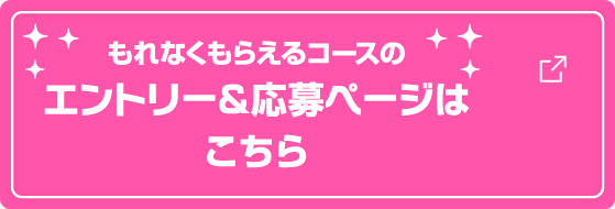 もれなくもらえるコースのエントリー＆応募ページはこちら