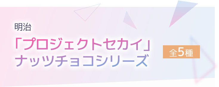 明治「プロジェクトセカイ」ナッツチョコシリーズ 全5種