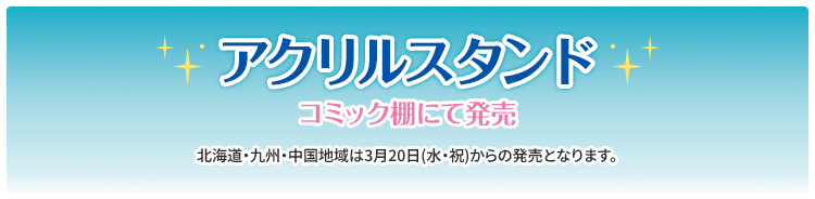 アクリルスタンド コミック棚にて発売 北海道・九州・中国地域は3月20日(水・祝)からの発売となります。