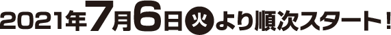 2021年7月6日(火)より順次スタート！