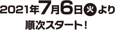 2021年7月6日(火)より順次スタート！