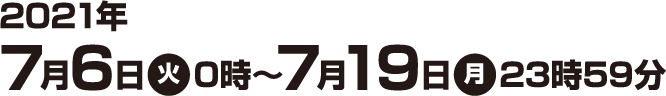 2021年7月6日(火)0時〜7月19日(月)23時59分