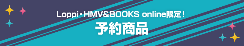 Loppi・HMV&BOOKS online限定！ 予約商品