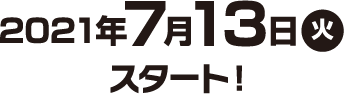 2021年7月13日(火)スタート！