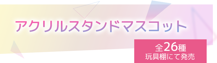 アクリルスタンドマスコット 全26種 玩具棚にて発売